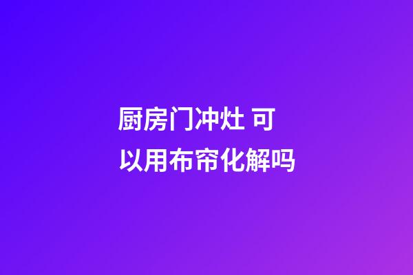 厨房门冲灶 可以用布帘化解吗